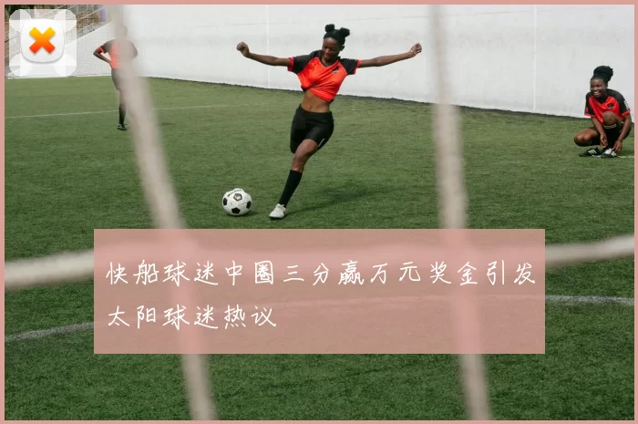 快船球迷中圈三分赢万元奖金引发太阳球迷热议