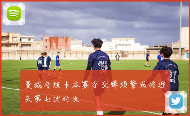 曼城与纽卡本赛季交锋频繁或将迎来第七次对决