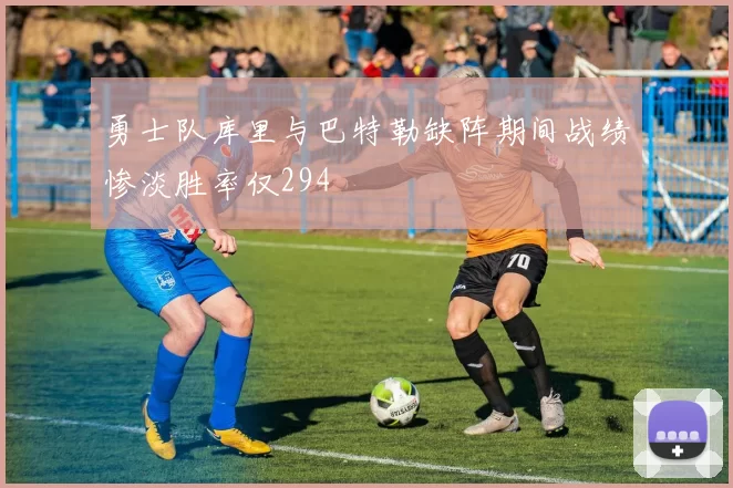勇士队库里与巴特勒缺阵期间战绩惨淡胜率仅294