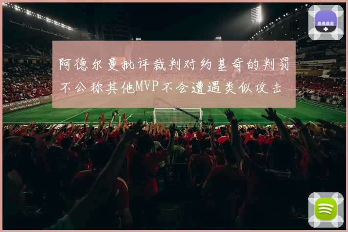 阿德尔曼批评裁判对约基奇的判罚不公称其他MVP不会遭遇类似攻击