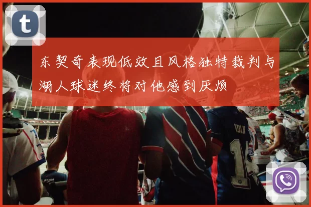 东契奇表现低效且风格独特裁判与湖人球迷终将对他感到厌烦
