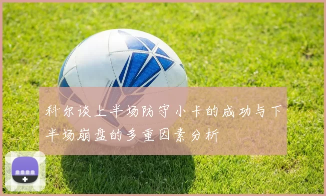 科尔谈上半场防守小卡的成功与下半场崩盘的多重因素分析