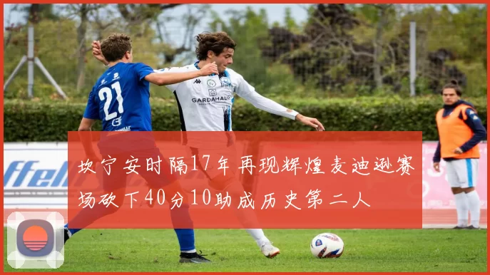 坎宁安时隔17年再现辉煌麦迪逊赛场砍下40分10助成历史第二人