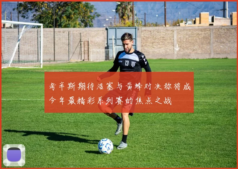 考辛斯期待活塞与黄蜂对决称将成今年最精彩系列赛的焦点之战