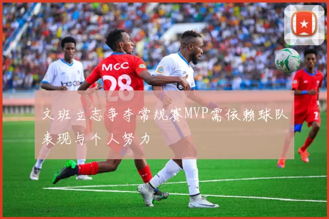 文班立志争夺常规赛MVP需依赖球队表现与个人努力