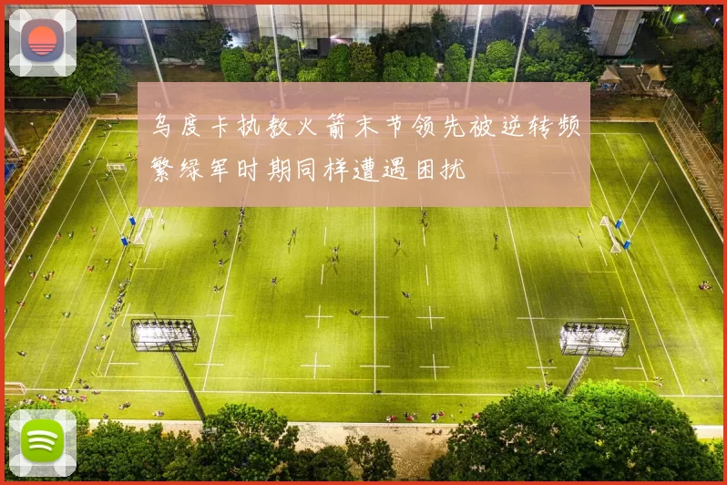 乌度卡执教火箭末节领先被逆转频繁绿军时期同样遭遇困扰